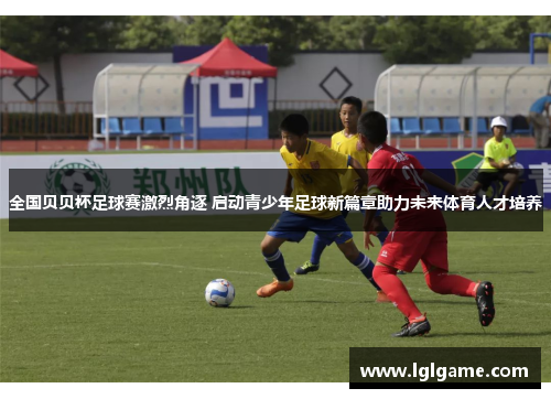 全国贝贝杯足球赛激烈角逐 启动青少年足球新篇章助力未来体育人才培养