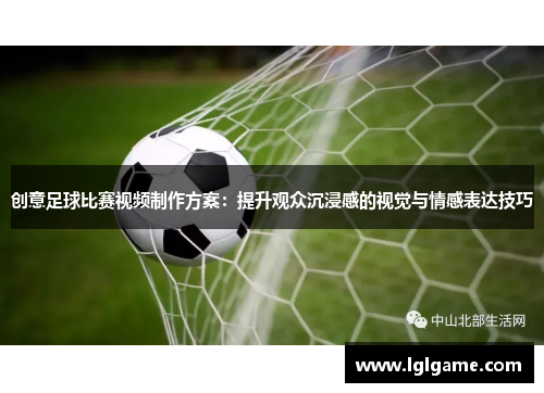 创意足球比赛视频制作方案：提升观众沉浸感的视觉与情感表达技巧