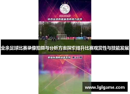 业余足球比赛录像拍摄与分析方案探索提升比赛观赏性与技能发展