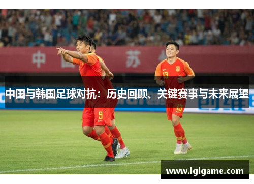 中国与韩国足球对抗：历史回顾、关键赛事与未来展望
