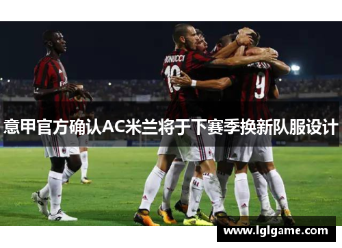 意甲官方确认AC米兰将于下赛季换新队服设计